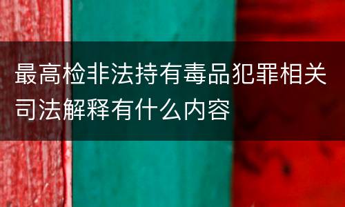 最高检非法持有毒品犯罪相关司法解释有什么内容