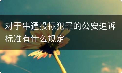 对于串通投标犯罪的公安追诉标准有什么规定