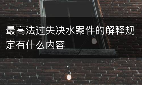 最高法过失决水案件的解释规定有什么内容