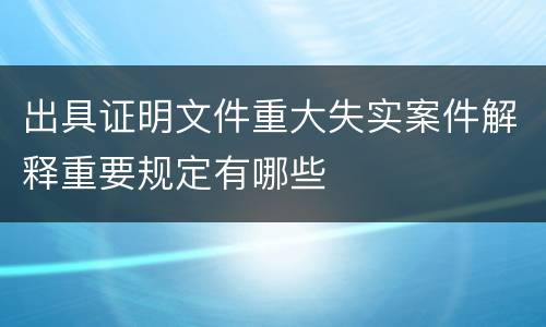 出具证明文件重大失实案件解释重要规定有哪些