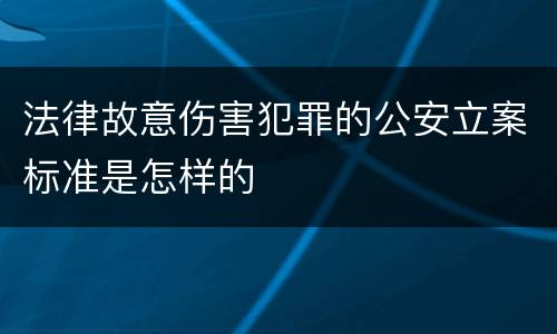 法律故意伤害犯罪的公安立案标准是怎样的