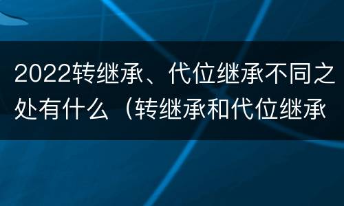 2022转继承、代位继承不同之处有什么（转继承和代位继承）