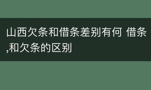 山西欠条和借条差别有何 借条,和欠条的区别