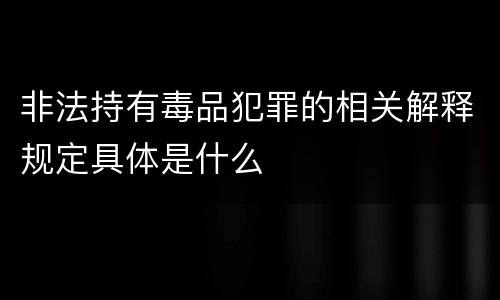 非法持有毒品犯罪的相关解释规定具体是什么