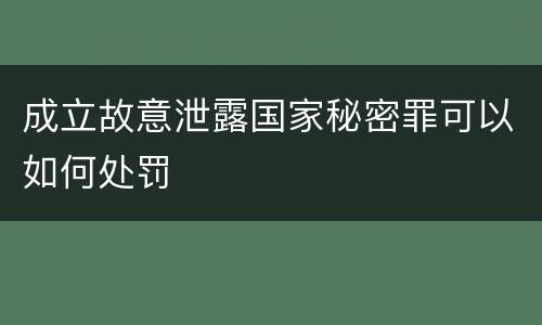 成立故意泄露国家秘密罪可以如何处罚