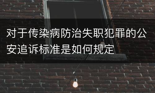 对于传染病防治失职犯罪的公安追诉标准是如何规定