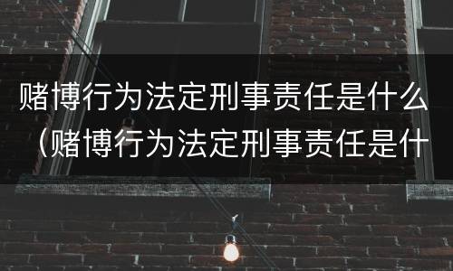 赌博行为法定刑事责任是什么（赌博行为法定刑事责任是什么意思）