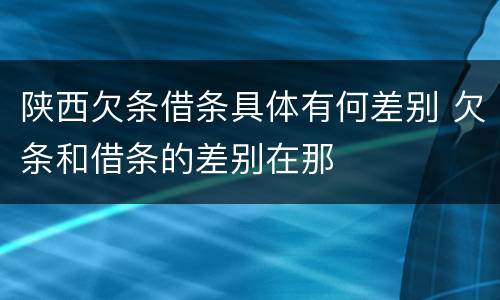 陕西欠条借条具体有何差别 欠条和借条的差别在那