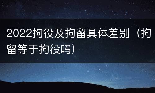 2022拘役及拘留具体差别（拘留等于拘役吗）