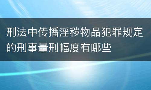 刑法中传播淫秽物品犯罪规定的刑事量刑幅度有哪些