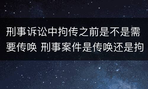 刑事诉讼中拘传之前是不是需要传唤 刑事案件是传唤还是拘传