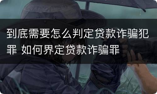 到底需要怎么判定贷款诈骗犯罪 如何界定贷款诈骗罪