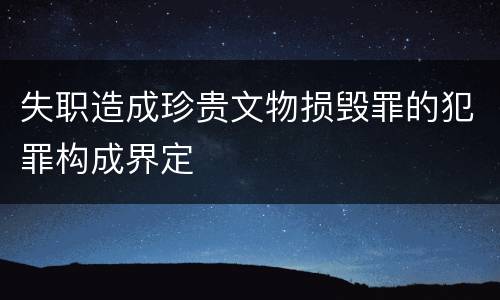失职造成珍贵文物损毁罪的犯罪构成界定