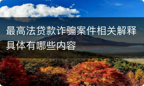 最高法贷款诈骗案件相关解释具体有哪些内容