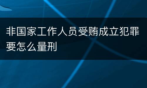 非国家工作人员受贿成立犯罪要怎么量刑