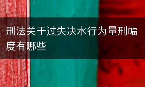 刑法关于过失决水行为量刑幅度有哪些