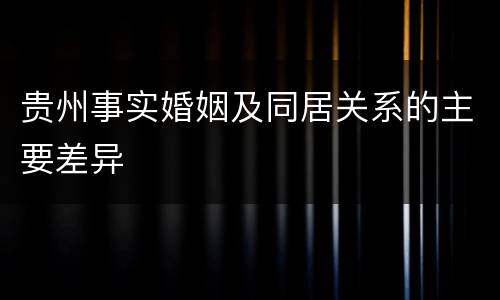 贵州事实婚姻及同居关系的主要差异