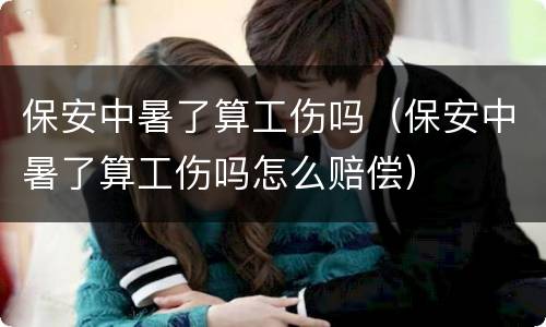 保安中暑了算工伤吗（保安中暑了算工伤吗怎么赔偿）