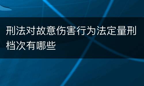 刑法对故意伤害行为法定量刑档次有哪些