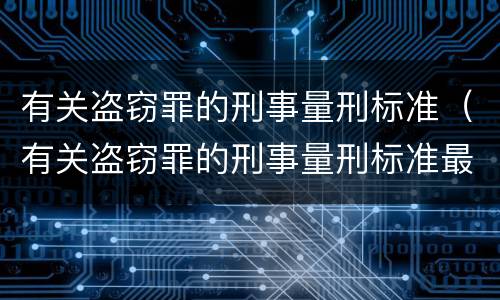 有关盗窃罪的刑事量刑标准（有关盗窃罪的刑事量刑标准最新）