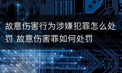 故意伤害行为涉嫌犯罪怎么处罚 故意伤害罪如何处罚