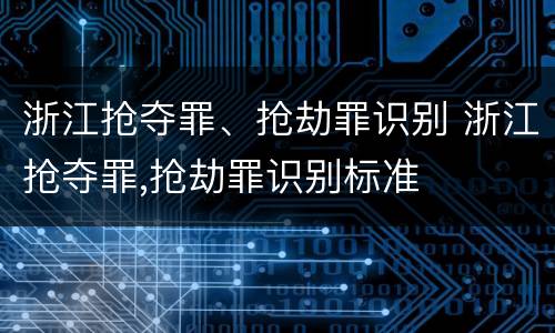 浙江抢夺罪、抢劫罪识别 浙江抢夺罪,抢劫罪识别标准