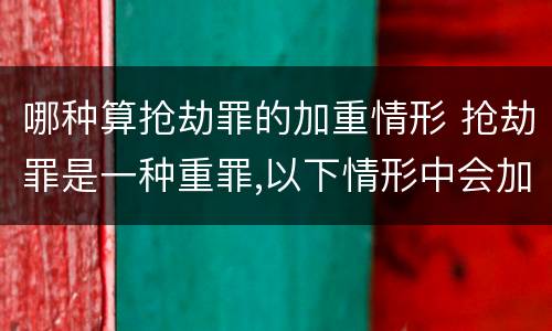 哪种算抢劫罪的加重情形 抢劫罪是一种重罪,以下情形中会加重处罚的是?