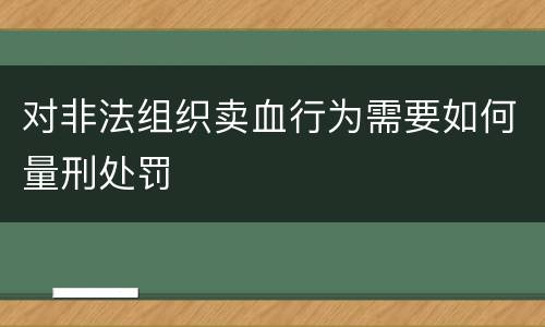 对非法组织卖血行为需要如何量刑处罚