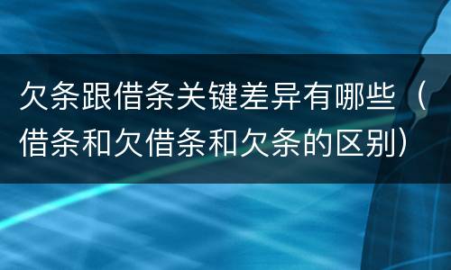 欠条跟借条关键差异有哪些（借条和欠借条和欠条的区别）