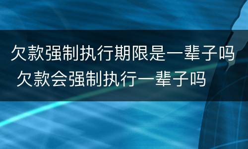 欠款强制执行期限是一辈子吗 欠款会强制执行一辈子吗