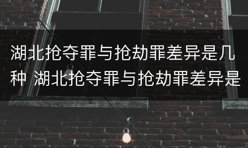 湖北抢夺罪与抢劫罪差异是几种 湖北抢夺罪与抢劫罪差异是几种情况