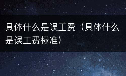 具体什么是误工费（具体什么是误工费标准）