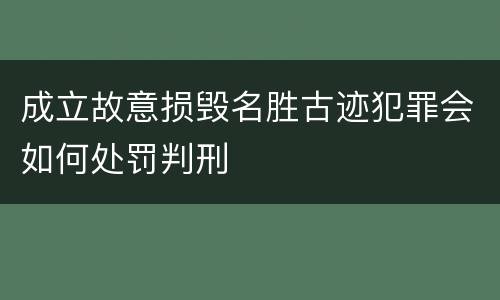 成立故意损毁名胜古迹犯罪会如何处罚判刑