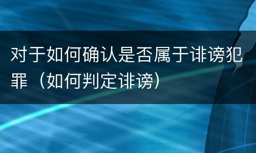 对于如何确认是否属于诽谤犯罪（如何判定诽谤）