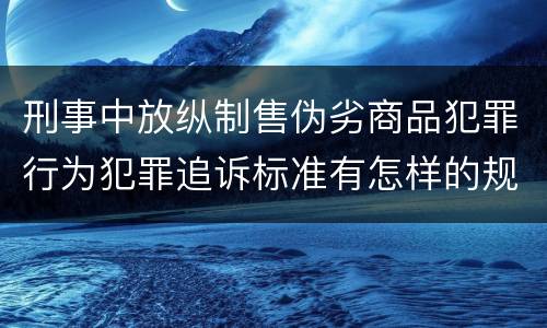 刑事中放纵制售伪劣商品犯罪行为犯罪追诉标准有怎样的规定