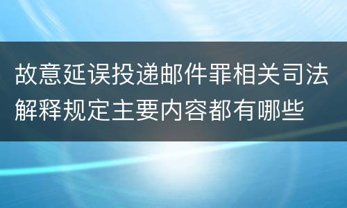 故意延误投递邮件罪相关司法解释规定主要内容都有哪些