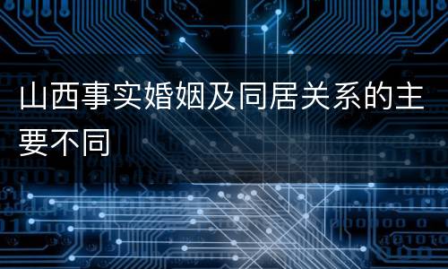 山西事实婚姻及同居关系的主要不同