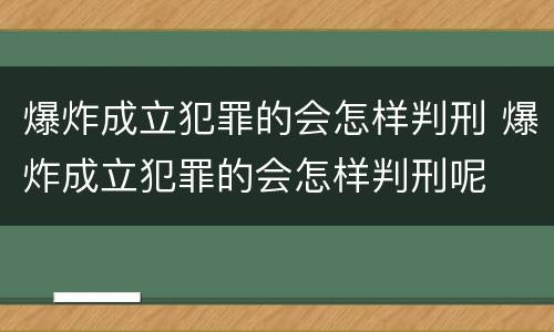 爆炸成立犯罪的会怎样判刑 爆炸成立犯罪的会怎样判刑呢