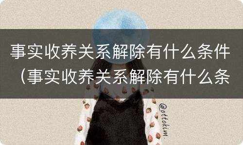 事实收养关系解除有什么条件（事实收养关系解除有什么条件吗）