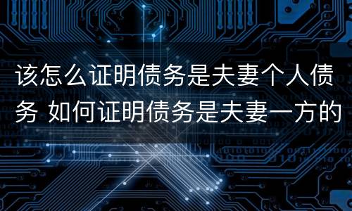 该怎么证明债务是夫妻个人债务 如何证明债务是夫妻一方的个人债务