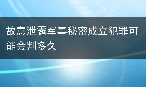 故意泄露军事秘密成立犯罪可能会判多久