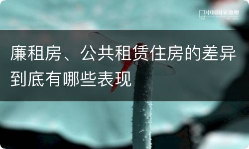 廉租房、公共租赁住房的差异到底有哪些表现
