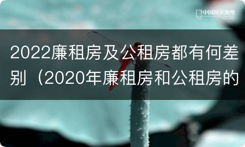 2022廉租房及公租房都有何差别（2020年廉租房和公租房的区别）