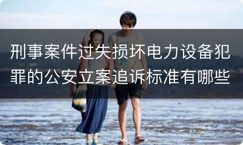 刑事案件过失损坏电力设备犯罪的公安立案追诉标准有哪些
