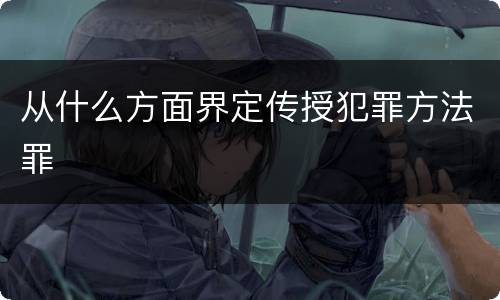 从什么方面界定传授犯罪方法罪