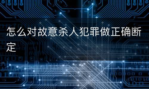 怎么对故意杀人犯罪做正确断定