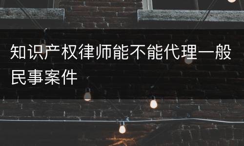 知识产权律师能不能代理一般民事案件