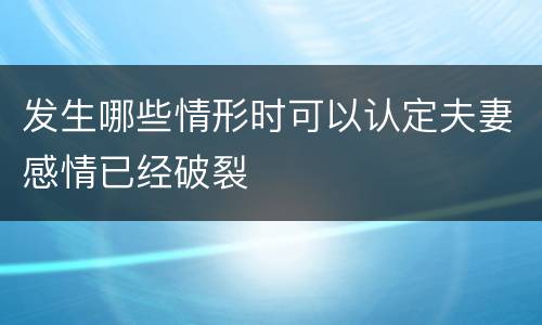 发生哪些情形时可以认定夫妻感情已经破裂