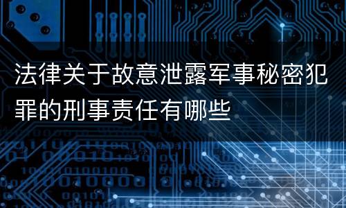 法律关于故意泄露军事秘密犯罪的刑事责任有哪些