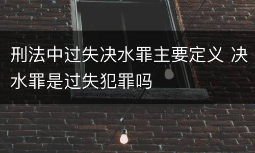 刑法中过失决水罪主要定义 决水罪是过失犯罪吗